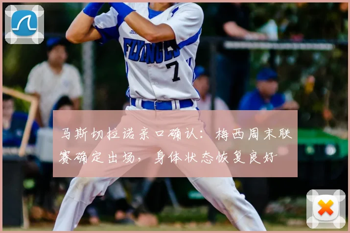 马斯切拉诺亲口确认：梅西周末联赛确定出场，身体状态恢复良好