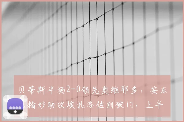 贝蒂斯半场2-0领先奥维耶多，安东尼精妙助攻埃扎洛佐利破门，上半场战术解析
