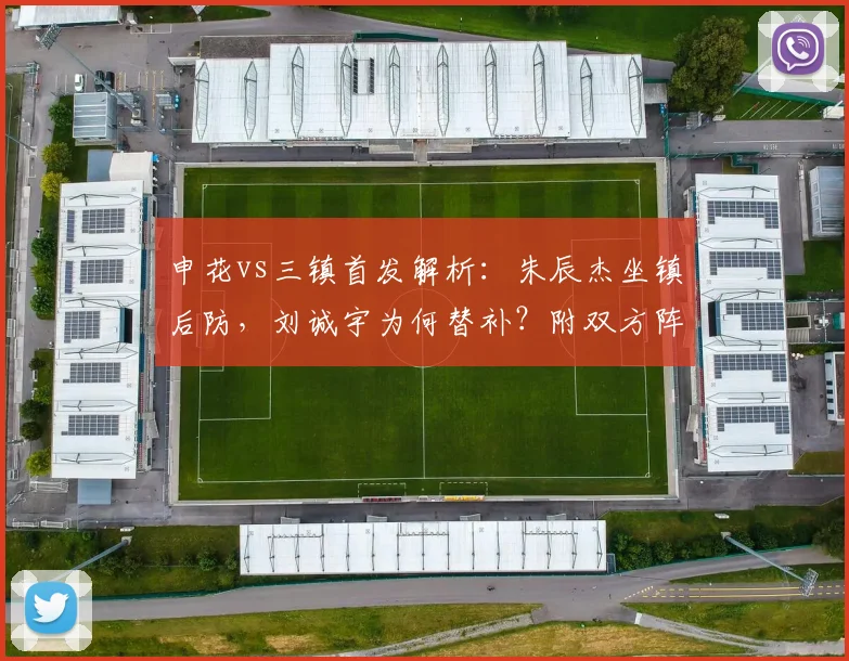 申花vs三镇首发解析：朱辰杰坐镇后防，刘诚宇为何替补？附双方阵容预测
